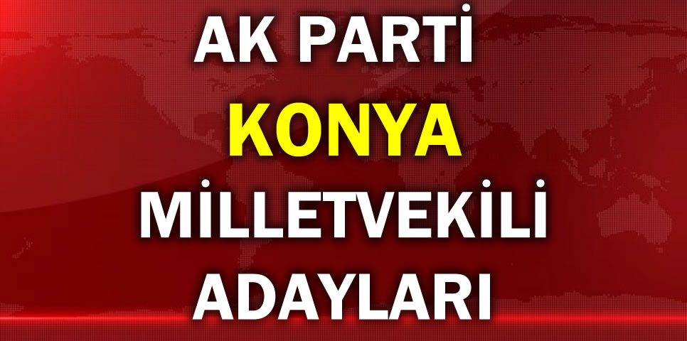 AK PARTİ KONYA MİLLETVEKİLİ ADAY LİSTESİ